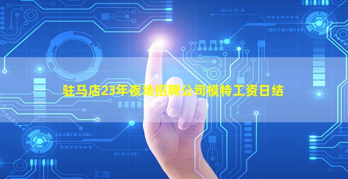 驻马店23年夜场招聘公司模特工资日结